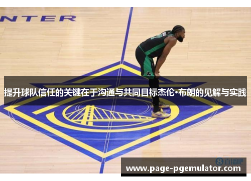 提升球队信任的关键在于沟通与共同目标杰伦·布朗的见解与实践 提升球队信任的关键在于沟通与共同目标杰伦·布朗的见解与实践