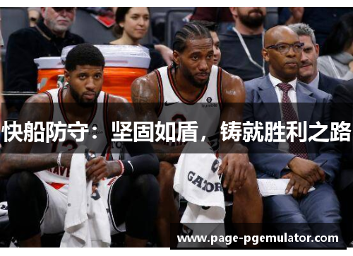 快船防守:坚固如盾,铸就胜利之路 快船防守:坚固如盾,铸就胜利之路