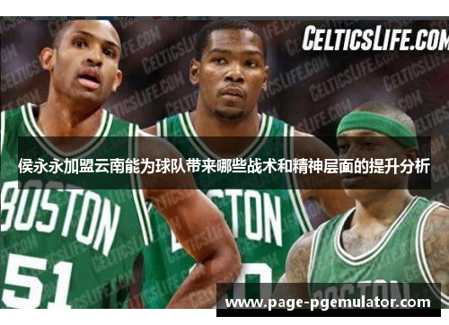 侯永永加盟云南能为球队带来哪些战术和精神层面的提升分析 侯永永加盟云南能为球队带来哪些战术和精神层面的提升分析