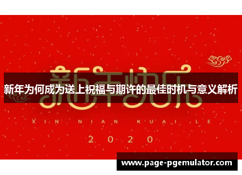 新年为何成为送上祝福与期许的最佳时机与意义解析 新年为何成为送上祝福与期许的最佳时机与意义解析