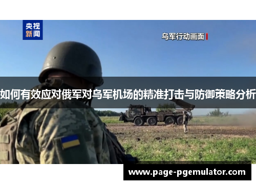 如何有效应对俄军对乌军机场的精准打击与防御策略分析 如何有效应对俄军对乌军机场的精准打击与防御策略分析