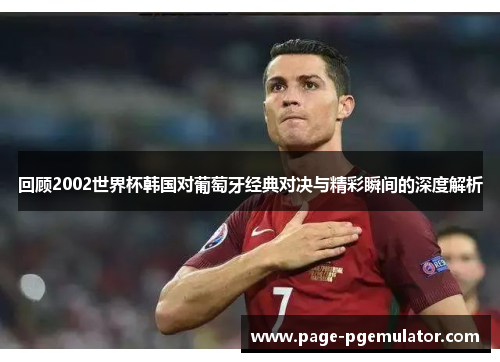 回顾2002世界杯韩国对葡萄牙经典对决与精彩瞬间的深度解析 回顾2002世界杯韩国对葡萄牙经典对决与精彩瞬间的深度解析