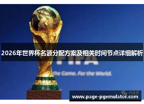 2026年世界杯名额分配方案及相关时间节点详细解析 2026年世界杯名额分配方案及相关时间节点详细解析