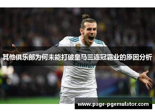 其他俱乐部为何未能打破皇马三连冠霸业的原因分析 其他俱乐部为何未能打破皇马三连冠霸业的原因分析