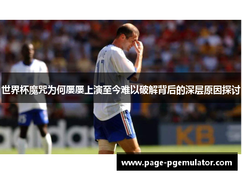 世界杯魔咒为何屡屡上演至今难以破解背后的深层原因探讨 世界杯魔咒为何屡屡上演至今难以破解背后的深层原因探讨
