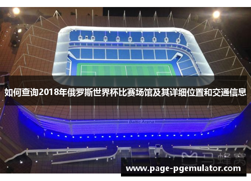 如何查询2018年俄罗斯世界杯比赛场馆及其详细位置和交通信息 如何查询2018年俄罗斯世界杯比赛场馆及其详细位置和交通信息