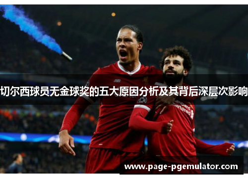 切尔西球员无金球奖的五大原因分析及其背后深层次影响 切尔西球员无金球奖的五大原因分析及其背后深层次影响