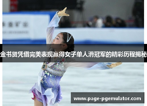 金书贤凭借完美表现赢得女子单人滑冠军的精彩历程揭秘 金书贤凭借完美表现赢得女子单人滑冠军的精彩历程揭秘