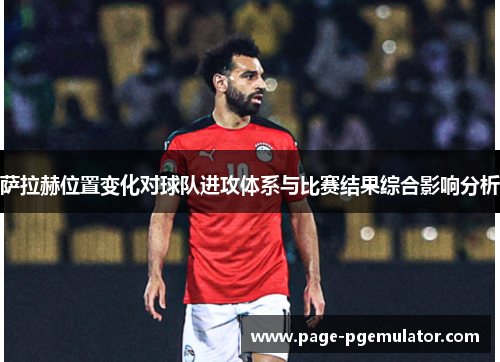 萨拉赫位置变化对球队进攻体系与比赛结果综合影响分析