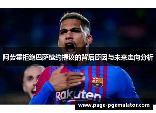 阿劳霍拒绝巴萨续约提议的背后原因与未来走向分析