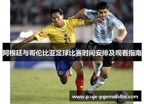 阿根廷与哥伦比亚足球比赛时间安排及观看指南