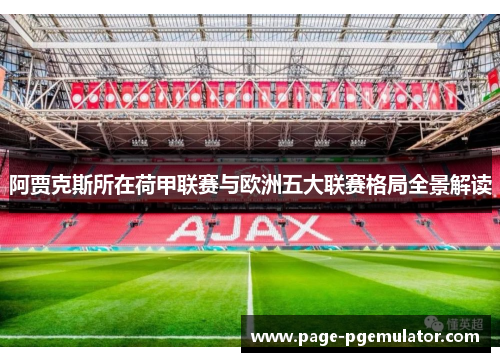 阿贾克斯所在荷甲联赛与欧洲五大联赛格局全景解读 阿贾克斯所在荷甲联赛与欧洲五大联赛格局全景解读