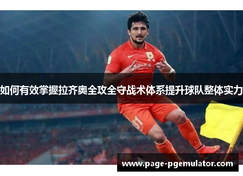 如何有效掌握拉齐奥全攻全守战术体系提升球队整体实力 如何有效掌握拉齐奥全攻全守战术体系提升球队整体实力