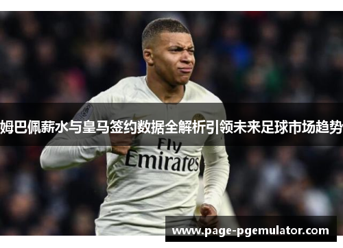 姆巴佩薪水与皇马签约数据全解析引领未来足球市场趋势