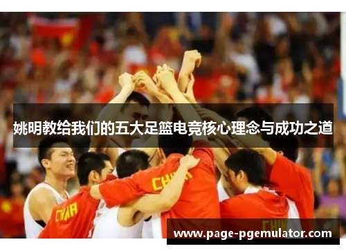 姚明教给我们的五大足篮电竞核心理念与成功之道 姚明教给我们的五大足篮电竞核心理念与成功之道