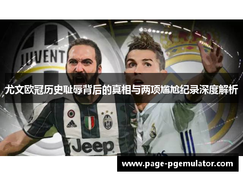 尤文欧冠历史耻辱背后的真相与两项尴尬纪录深度解析