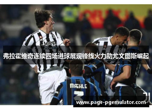 弗拉霍维奇连续四场进球展现锋线火力助尤文图斯崛起