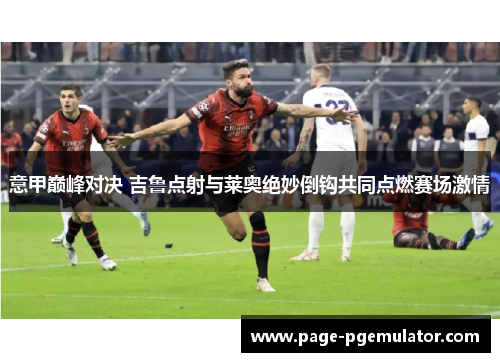 意甲巅峰对决 吉鲁点射与莱奥绝妙倒钩共同点燃赛场激情