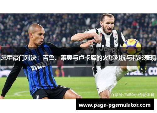 意甲豪门对决：吉鲁、莱奥与卢卡库的火爆对抗与精彩表现