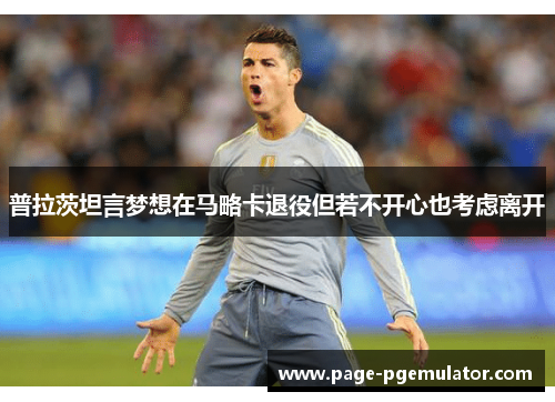 普拉茨坦言梦想在马略卡退役但若不开心也考虑离开 普拉茨坦言梦想在马略卡退役但若不开心也考虑离开