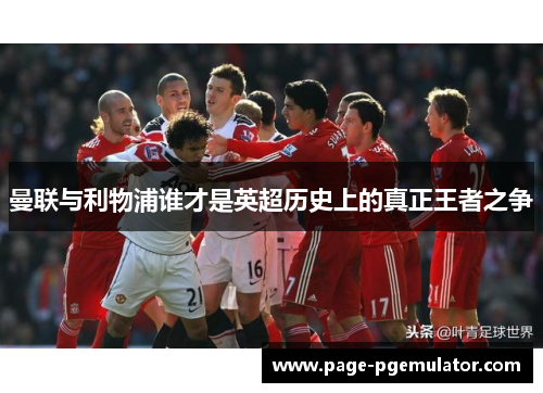 曼联与利物浦谁才是英超历史上的真正王者之争