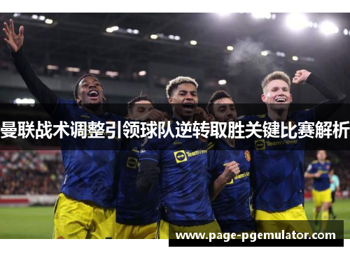 曼联战术调整引领球队逆转取胜关键比赛解析