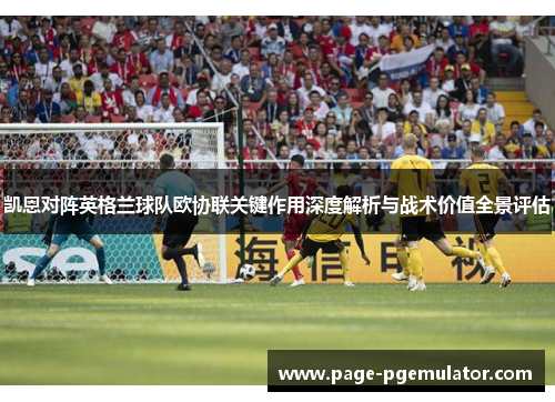 凯恩对阵英格兰球队欧协联关键作用深度解析与战术价值全景评估