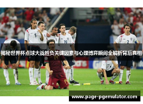 揭秘世界杯点球大战胜负关键因素与心理博弈瞬间全解析背后真相 揭秘世界杯点球大战胜负关键因素与心理博弈瞬间全解析背后真相