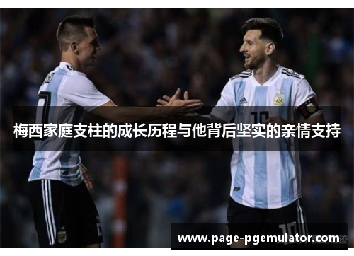 梅西家庭支柱的成长历程与他背后坚实的亲情支持