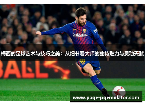 梅西的足球艺术与技巧之美:从细节看大师的独特魅力与灵动天赋 梅西的足球艺术与技巧之美:从细节看大师的独特魅力与灵动天赋