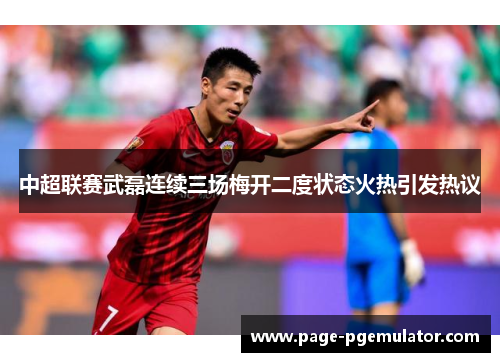 中超联赛武磊连续三场梅开二度状态火热引发热议