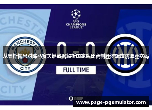 从奥斯梅恩对阵马赛关键数据解析国家队比赛制胜逻辑攻防取胜密码