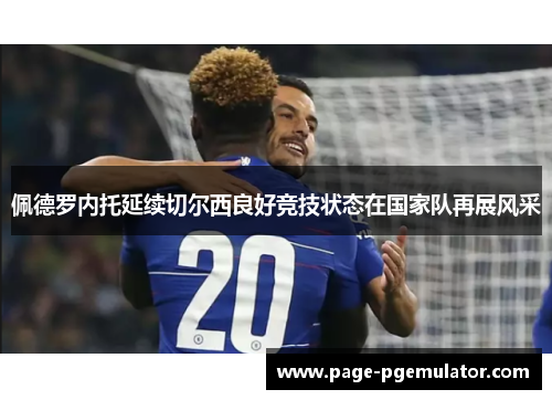 佩德罗内托延续切尔西良好竞技状态在国家队再展风采