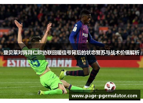 登贝莱对阵拜仁欧协联回暖信号背后的状态复苏与战术价值解析