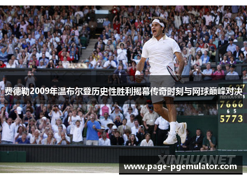 费德勒2009年温布尔登历史性胜利揭幕传奇时刻与网球巅峰对决 费德勒2009年温布尔登历史性胜利揭幕传奇时刻与网球巅峰对决