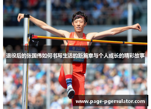 退役后的张国伟如何书写生活的新篇章与个人成长的精彩故事 退役后的张国伟如何书写生活的新篇章与个人成长的精彩故事
